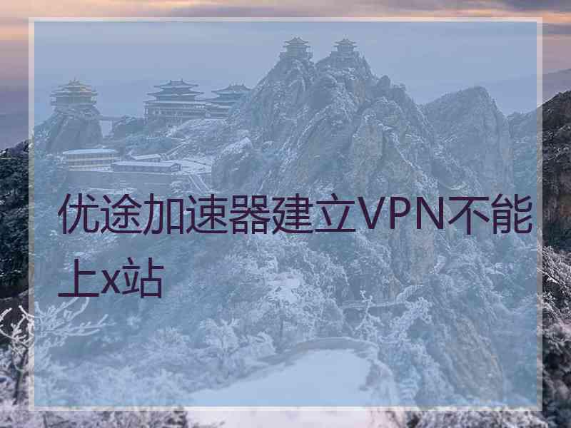 优途加速器建立VPN不能上x站