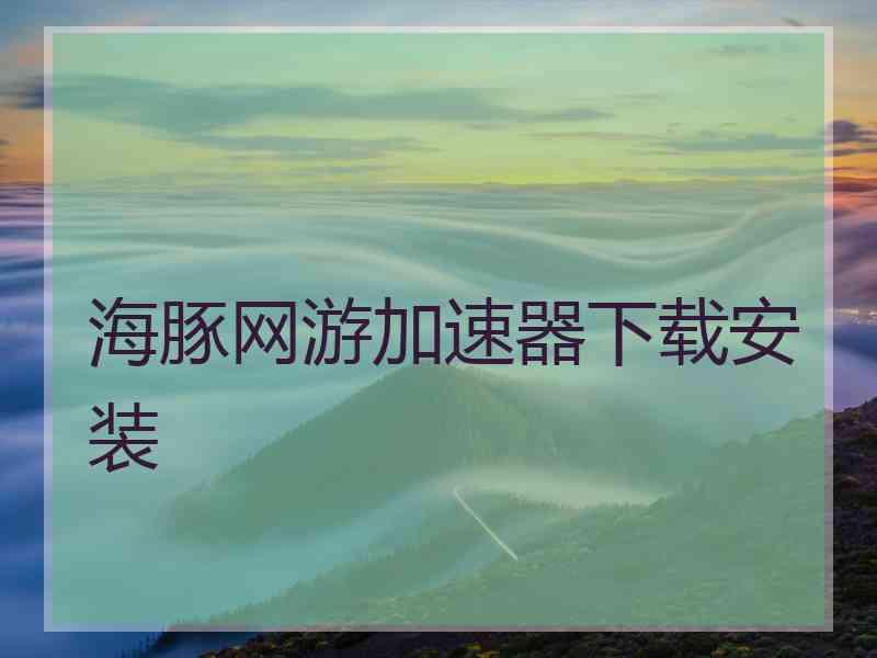 海豚网游加速器下载安装