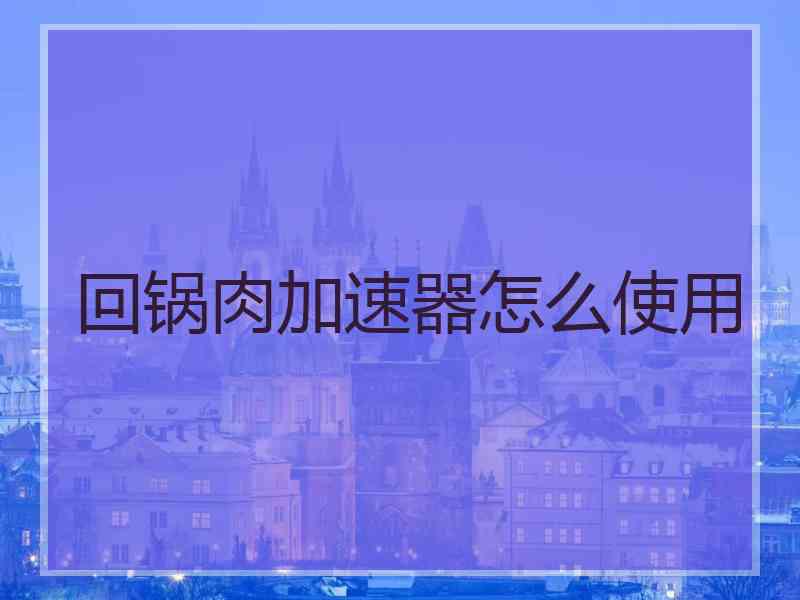 回锅肉加速器怎么使用