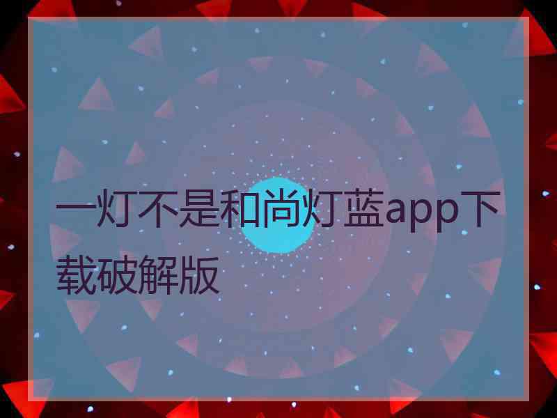 一灯不是和尚灯蓝app下载破解版