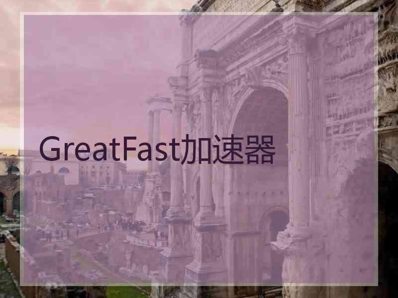 GreatFast加速器