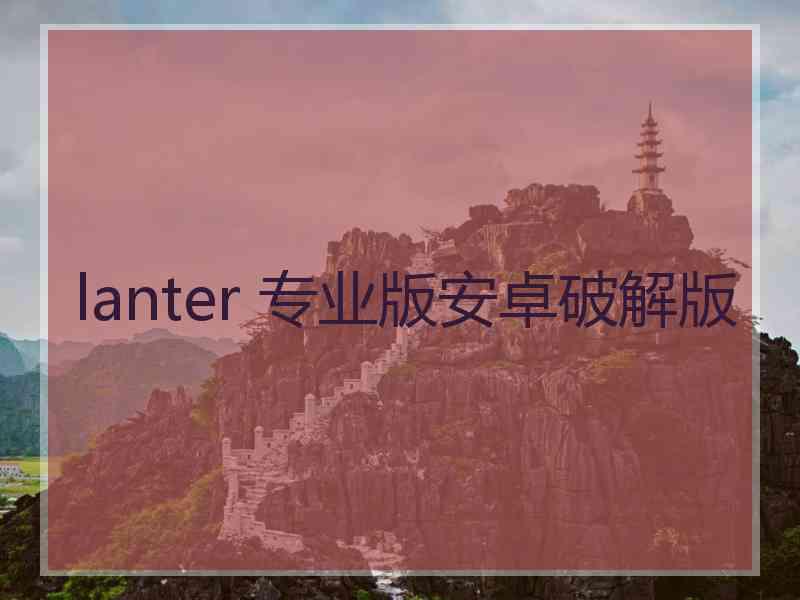 lanter 专业版安卓破解版