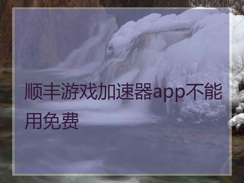 顺丰游戏加速器app不能用免费