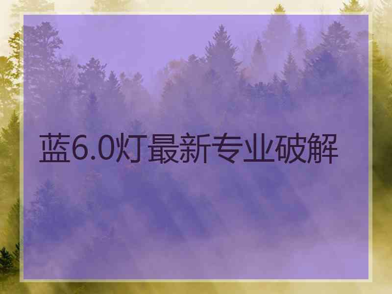 蓝6.0灯最新专业破解