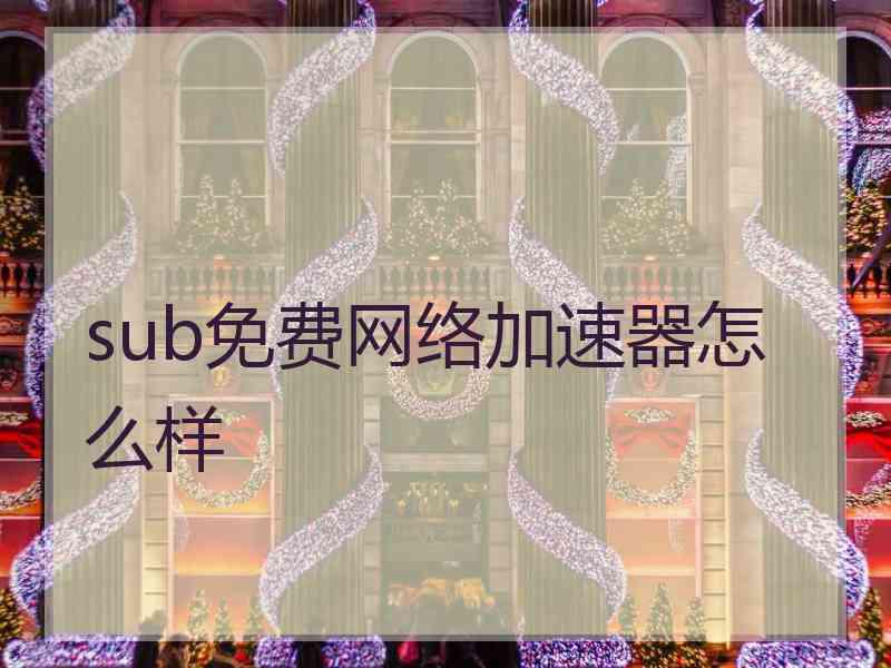 sub免费网络加速器怎么样