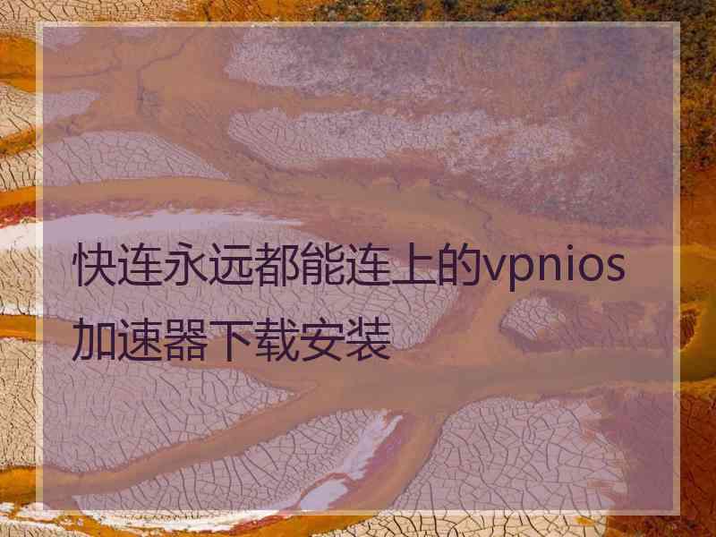 快连永远都能连上的vpnios加速器下载安装