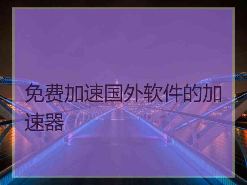 免费加速国外软件的加速器