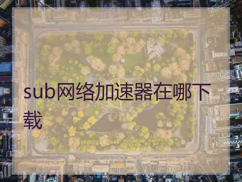 sub网络加速器在哪下载