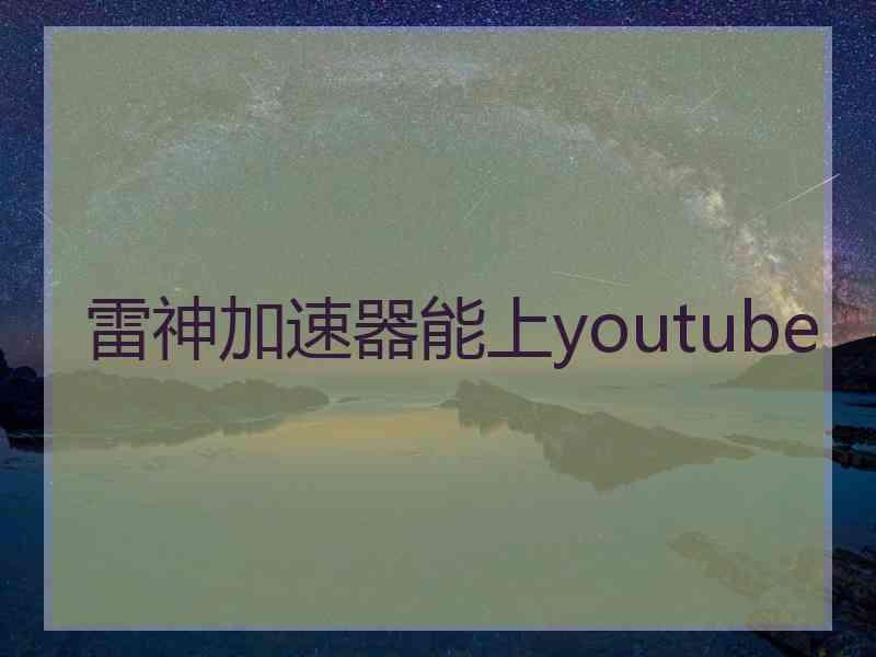 雷神加速器能上youtube