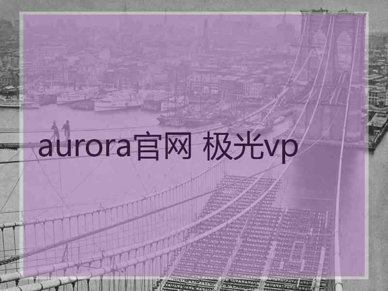 aurora官网 极光vp