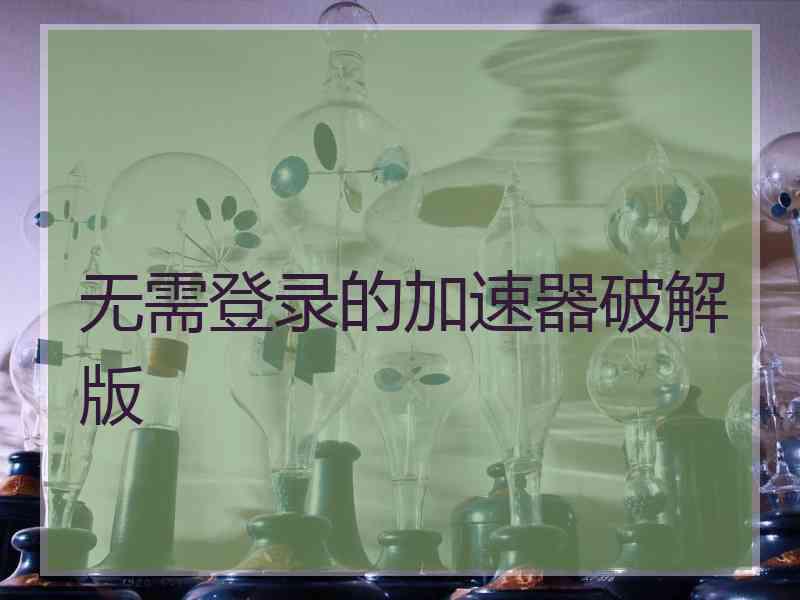 无需登录的加速器破解版