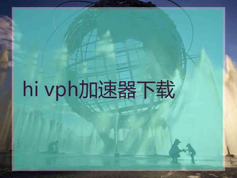 hi vph加速器下载