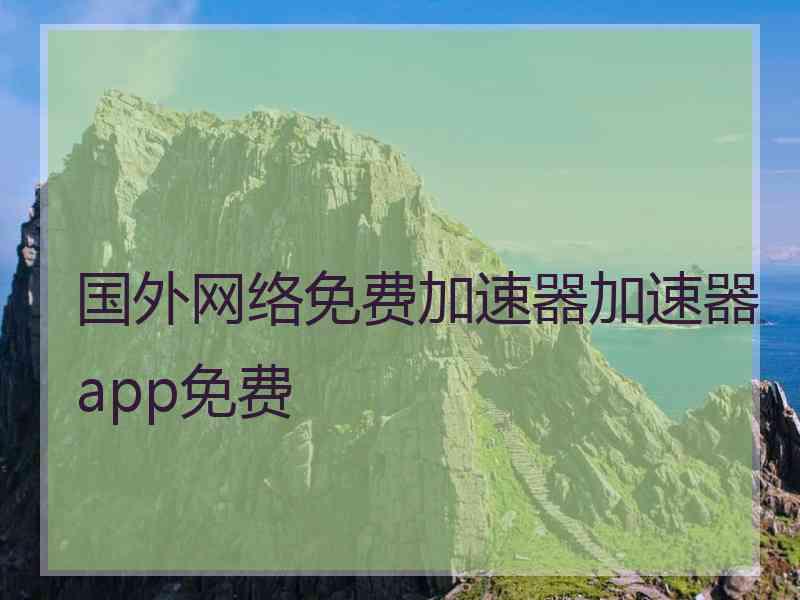 国外网络免费加速器加速器app免费