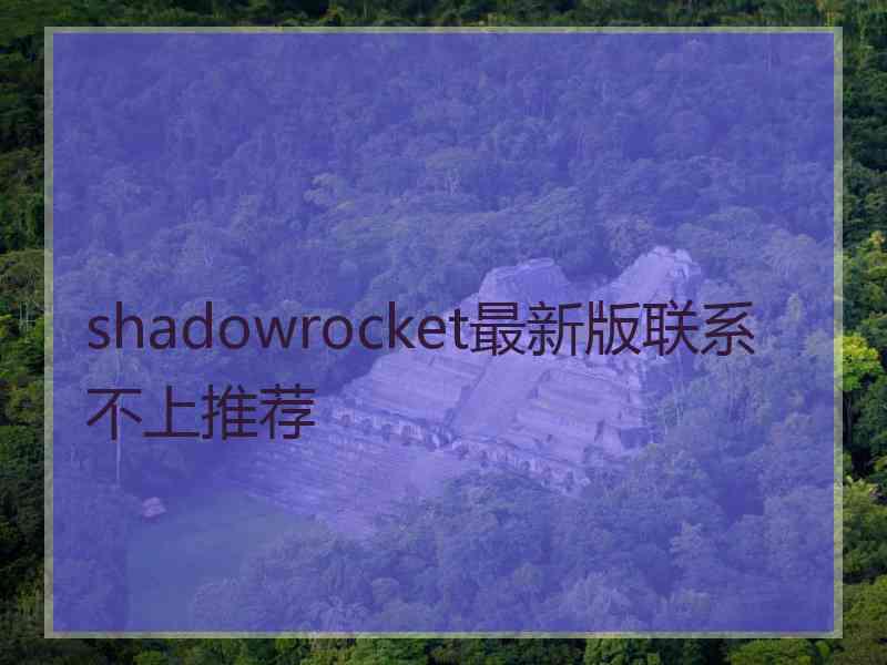 shadowrocket最新版联系不上推荐