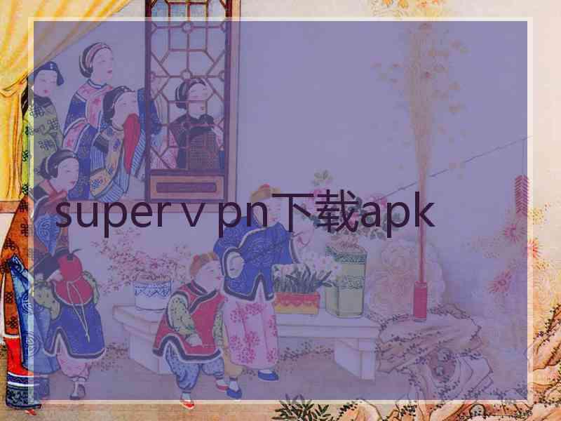 superⅴpn下载apk