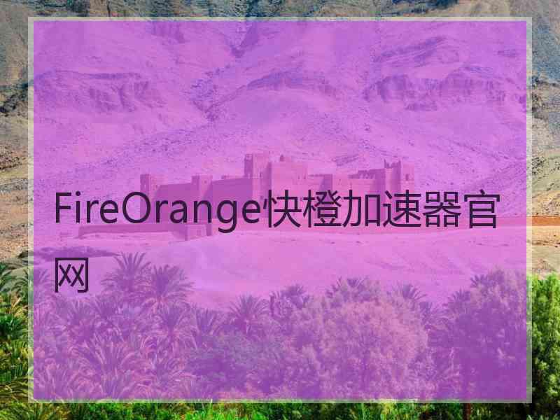 FireOrange快橙加速器官网