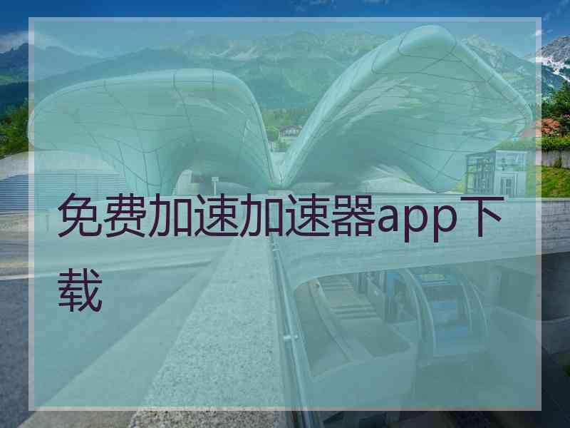 免费加速加速器app下载