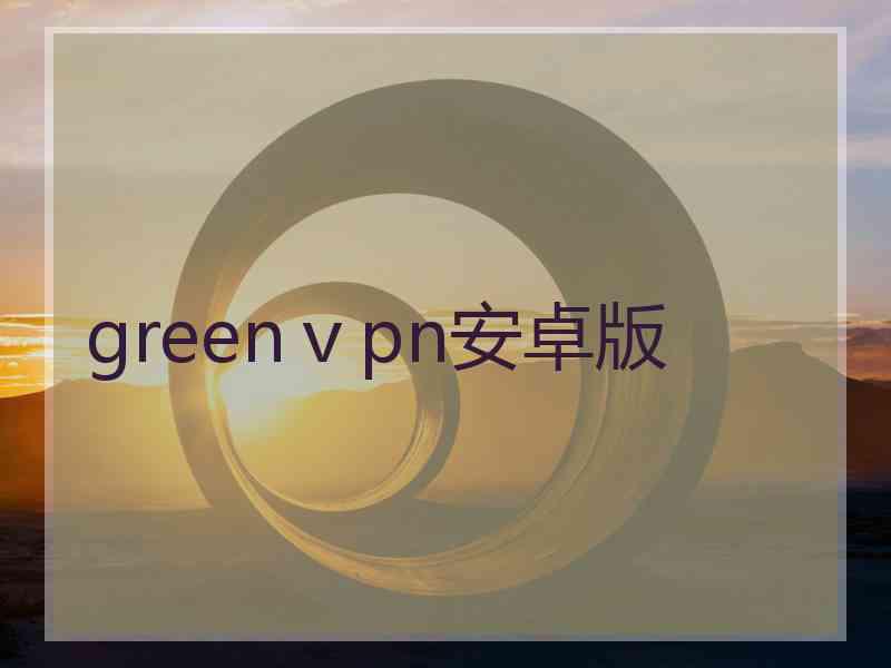 greenⅴpn安卓版