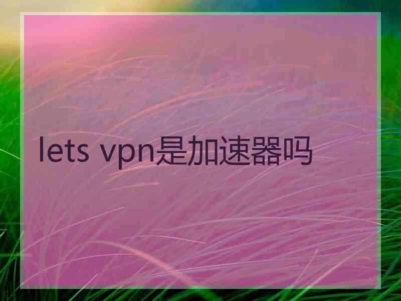 lets vpn是加速器吗