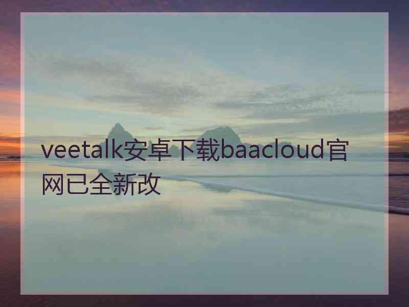 veetalk安卓下载baacloud官网已全新改