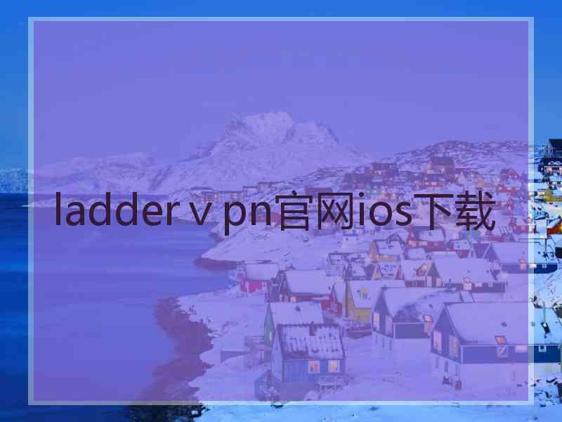 ladderⅴpn官网ios下载