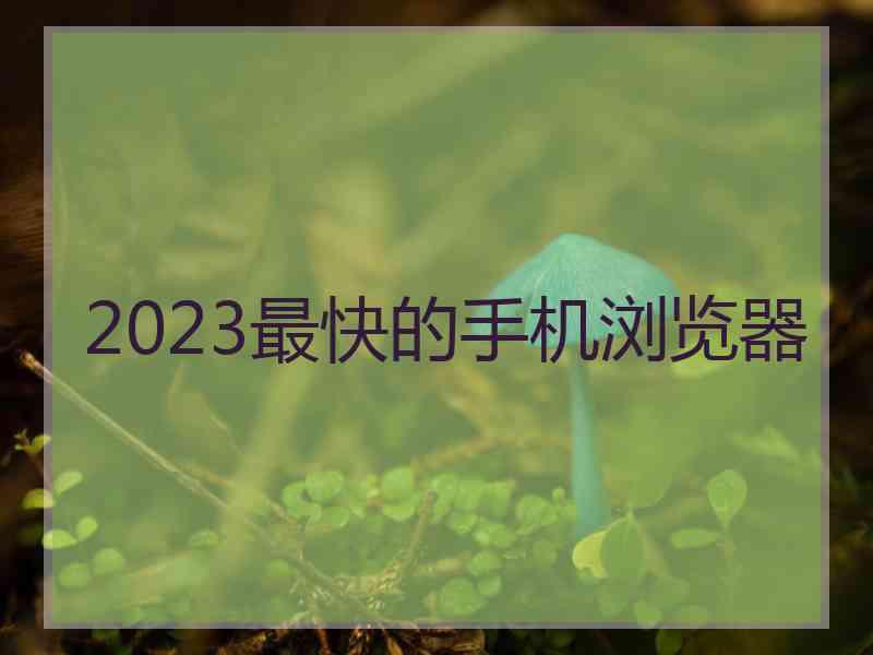 2023最快的手机浏览器