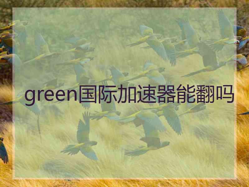 green国际加速器能翻吗