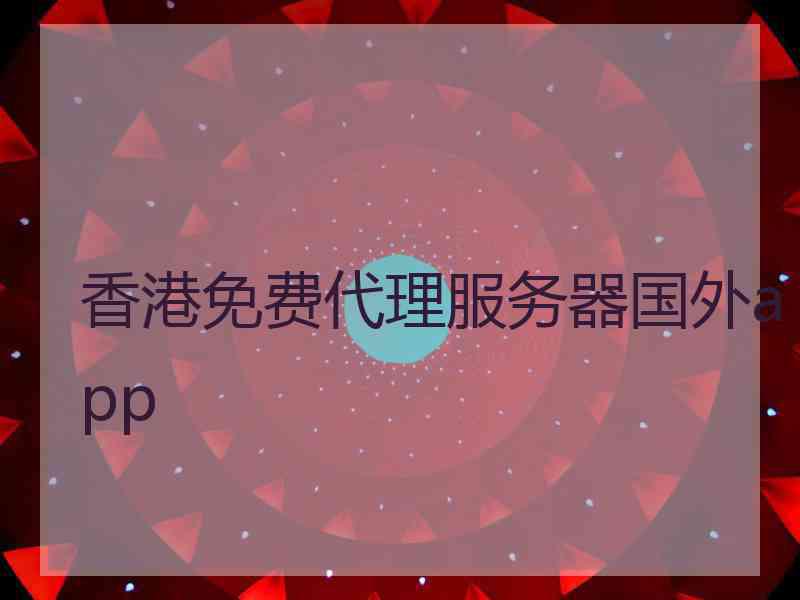 香港免费代理服务器国外app