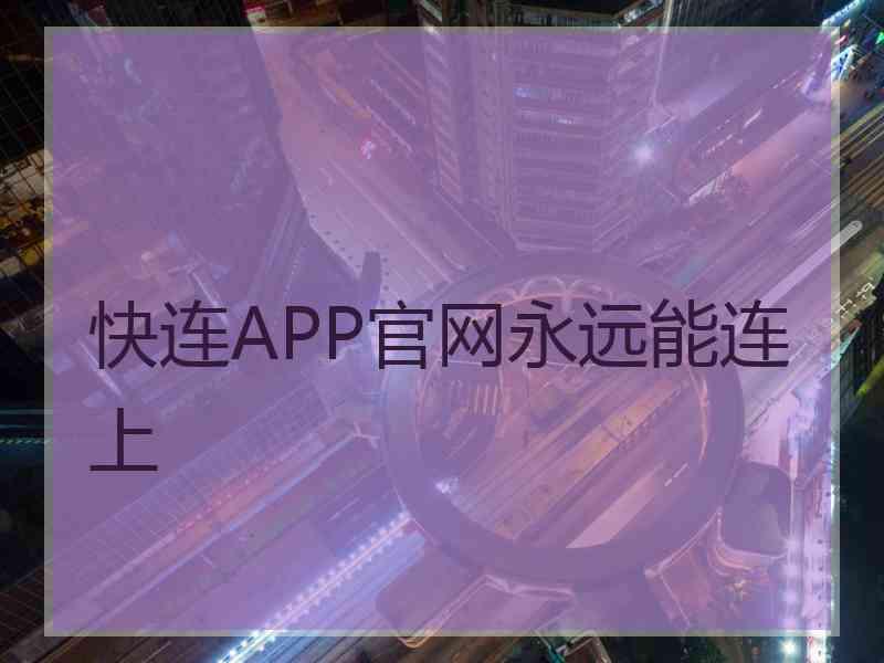 快连APP官网永远能连上