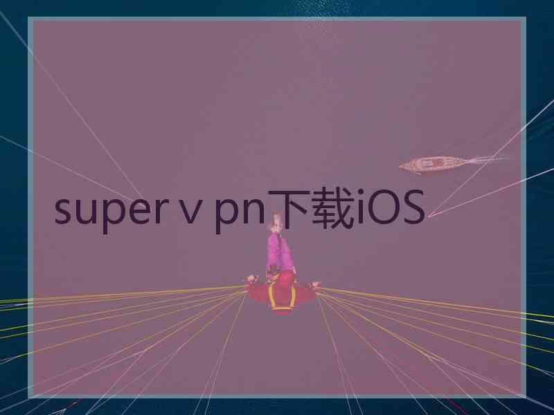 superⅴpn下载iOS