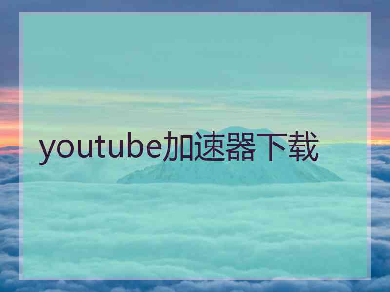 youtube加速器下载