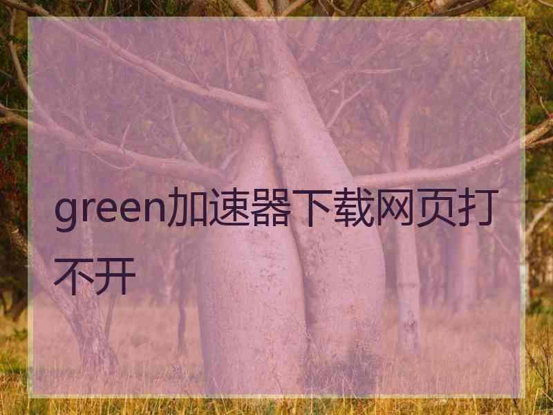 green加速器下载网页打不开