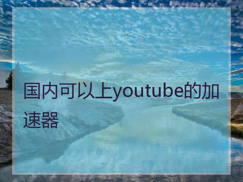 国内可以上youtube的加速器