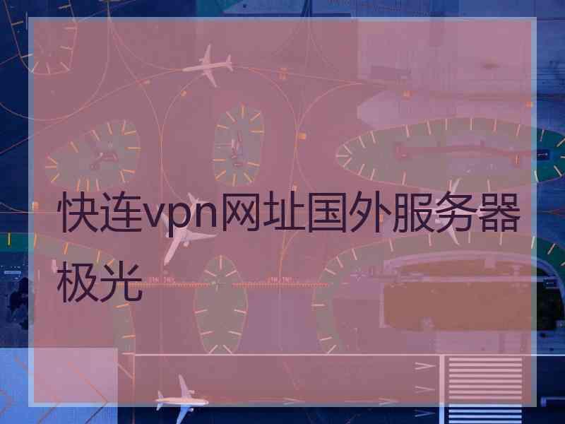 快连vpn网址国外服务器极光