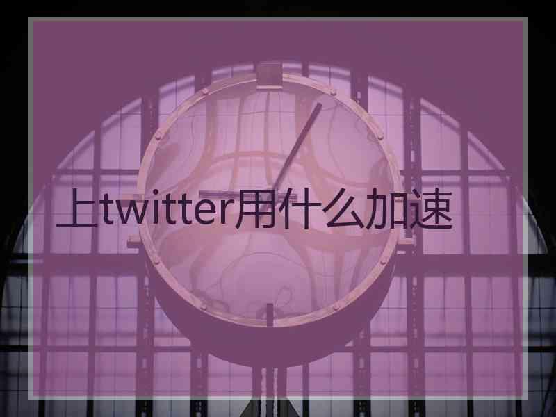 上twitter用什么加速