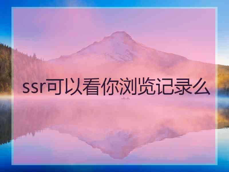 ssr可以看你浏览记录么