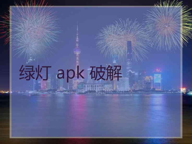 绿灯 apk 破解