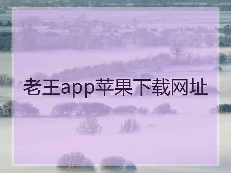 老王app苹果下载网址