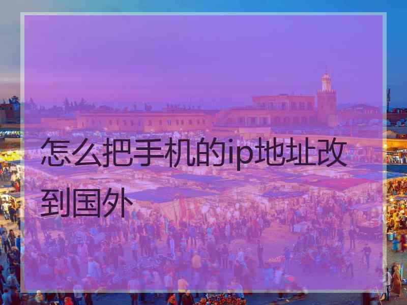 怎么把手机的ip地址改到国外