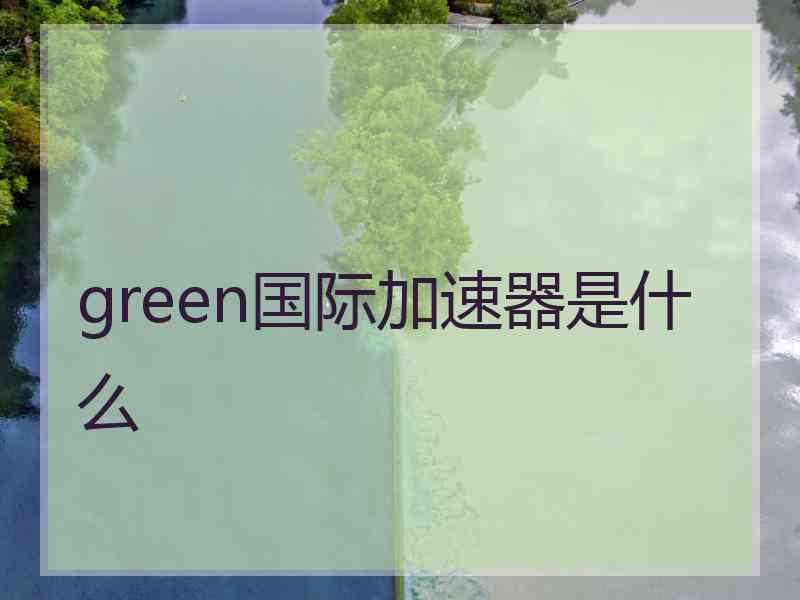 green国际加速器是什么