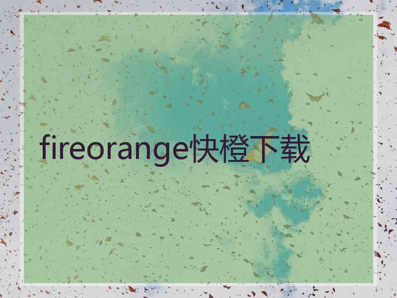 fireorange快橙下载