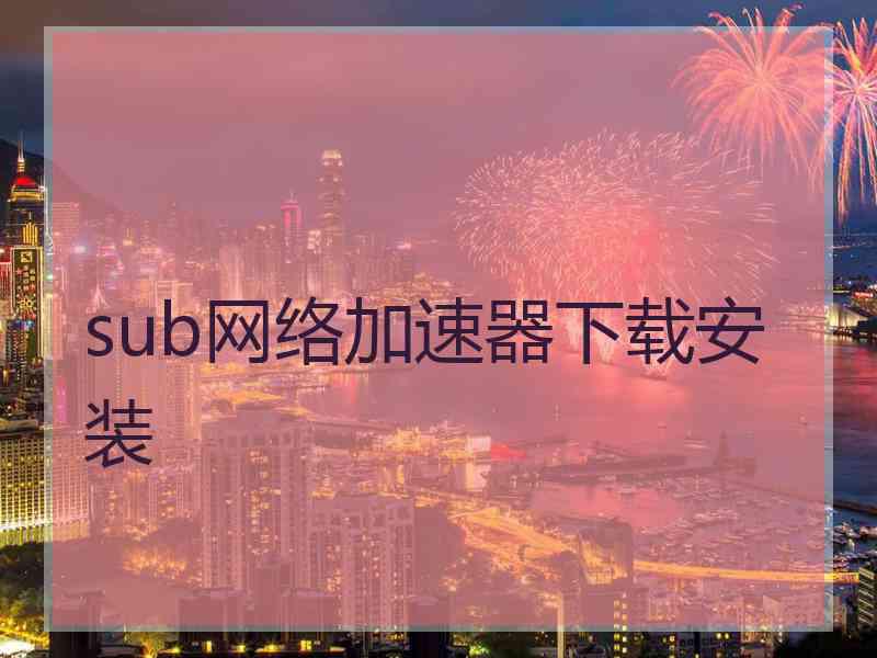 sub网络加速器下载安装