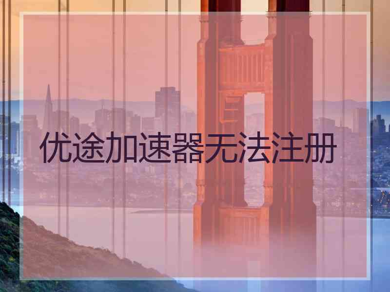 优途加速器无法注册