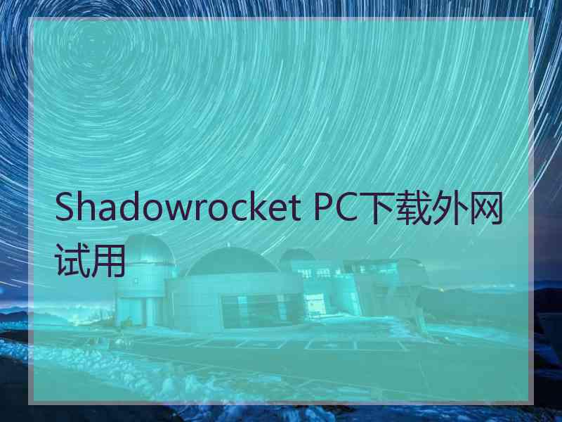 Shadowrocket PC下载外网试用