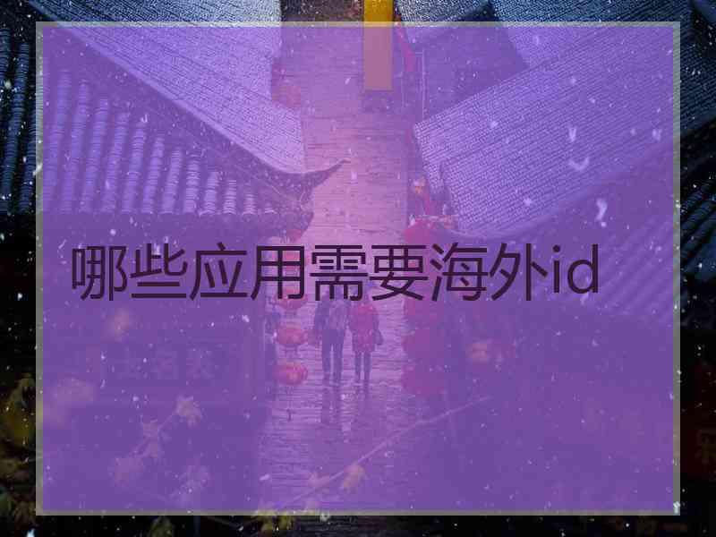 哪些应用需要海外id