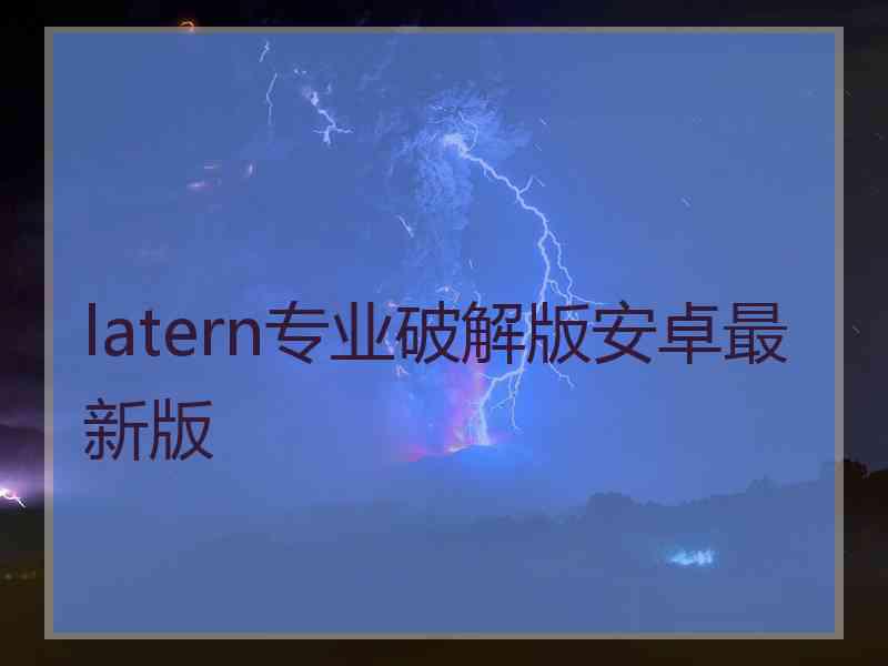 latern专业破解版安卓最新版