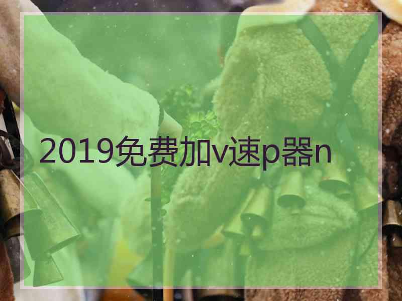 2019免费加v速p器n