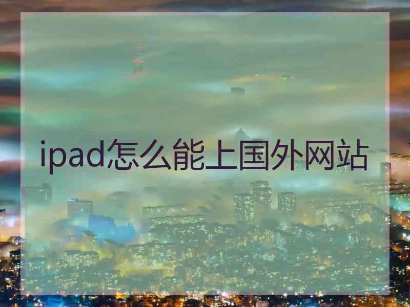 ipad怎么能上国外网站